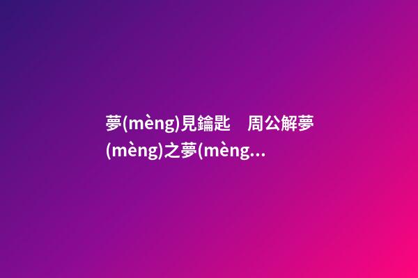 夢(mèng)見鑰匙　周公解夢(mèng)之夢(mèng)到鑰匙